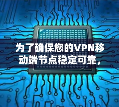 为了确保您的VPN移动端节点稳定可靠,以下是一套详细的测试计划和步骤,帮助您全面评估和优化移动端VPN服务