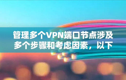 管理多个VPN端口节点涉及多个步骤和考虑因素,以下是一个有条理的指南,帮助您有效地进行管理