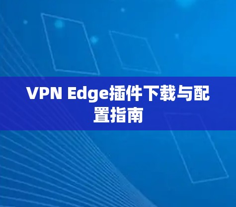 VPN Edge插件下载与配置指南