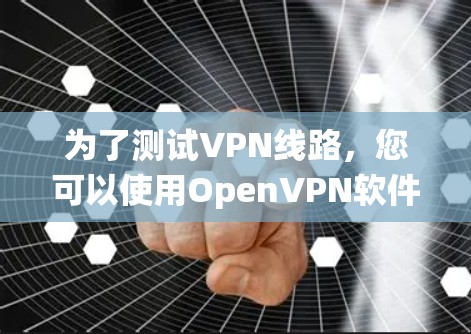 为了测试VPN线路,您可以使用OpenVPN软件,它是免费且开源的,适用于多种操作系统。以下是详细的步骤指南 为了测试VPN线路,您可以使用OpenVPN软件,它是免费且开源的,适用于多种操作系统。以下是详细的步骤指南