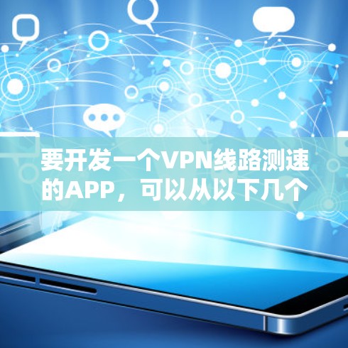 要开发一个VPN线路测速的APP，可以从以下几个方面入手