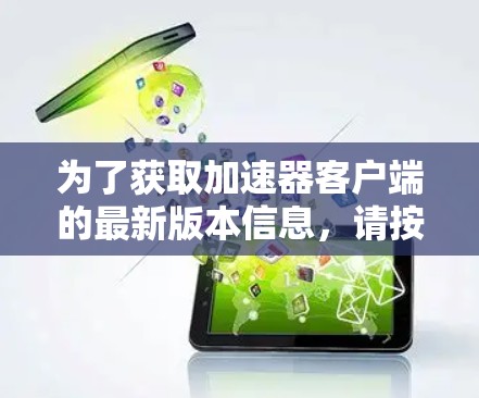 为了获取加速器客户端的最新版本信息,请按照以下步骤操作 为了获取加速器客户端的最新版本信息,请按照以下步骤操作