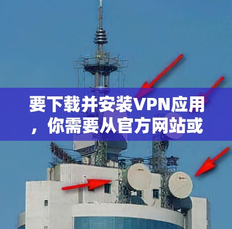 要下载并安装VPN应用,你需要从官方网站或合法的应用商店获取安装包。以下是一些常见的VPN应用及其下载方式