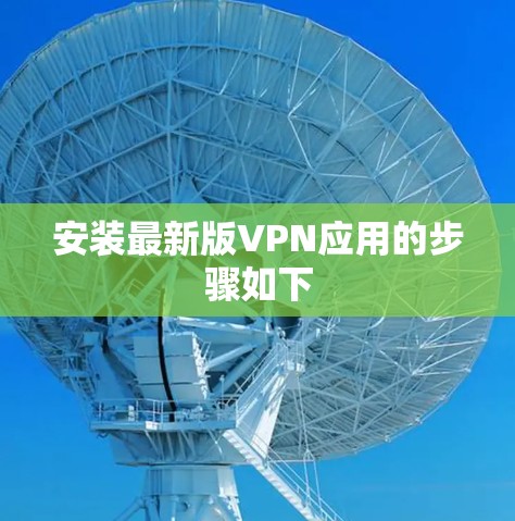 安装最新版VPN应用的步骤如下 安装最新版VPN应用的步骤如下