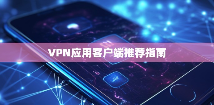 VPN应用客户端推荐指南