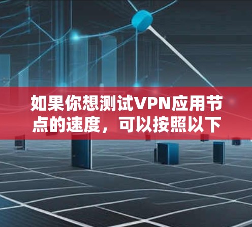如果你想测试VPN应用节点的速度，可以按照以下步骤操作