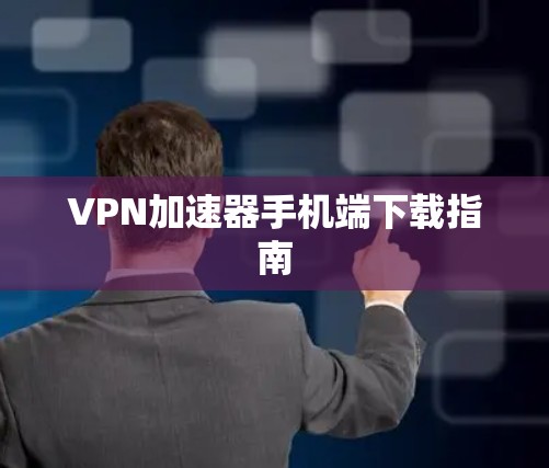 VPN加速器手机端下载指南