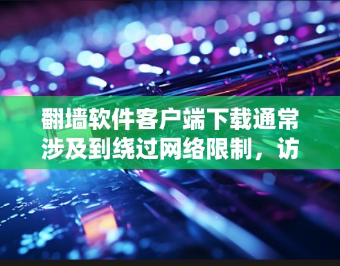 翻墙软件客户端下载通常涉及到绕过网络限制，访问被限制访问的网站。然而，下载和使用这样的软件可能涉及法律风险，因为很多国家和地区对翻墙有严格的管控。如果你决定下载翻墙软件，以下是一些注意事项