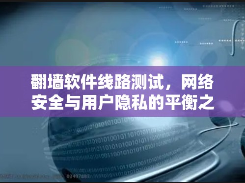 翻墙软件线路测试，网络安全与用户隐私的平衡之路