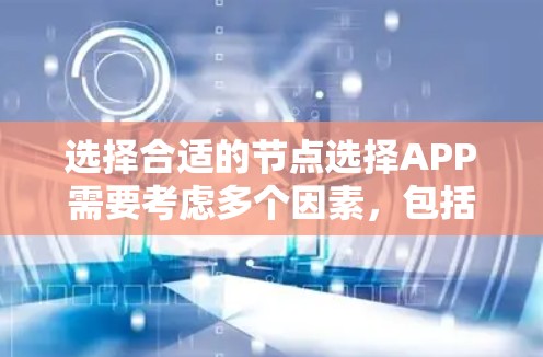 选择合适的节点选择APP需要考虑多个因素,包括功能需求、预算、用户友好性和技术能力。以下是根据不同需求和场景的推荐 选择合适的节点选择APP需要考虑多个因素,包括功能需求、预算、用户友好性和技术能力。以下是根据不同需求和场景的推荐