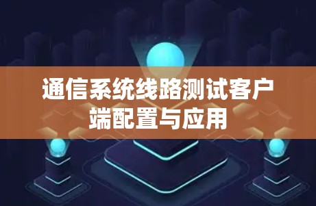 通信系统线路测试客户端配置与应用