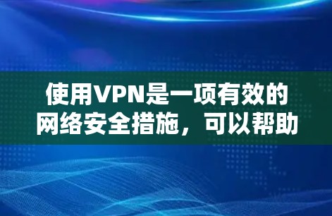 使用VPN是一项有效的网络安全措施，可以帮助保护你的隐私和安全，同时允许你访问受限制的网站或内容。以下是使用VPN官网的详细指南，分步骤说明如何从注册到连接的整个过程