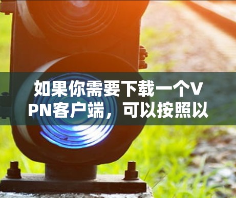 如果你需要下载一个VPN客户端，可以按照以下步骤操作