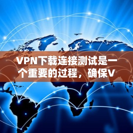 VPN下载连接测试是一个重要的过程，确保VPN服务能够正常工作并提供稳定、安全的连接。以下是一个详细的VPN下载连接测试指南，帮助你测试VPN的连接性和下载性能