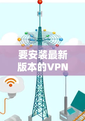 要安装最新版本的VPN软件，请按照以下步骤操作
