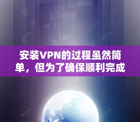 安装VPN的过程虽然简单，但为了确保顺利完成，以下是详细的步骤指南