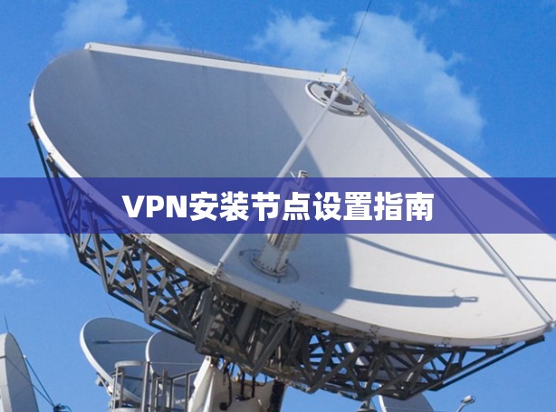 VPN安装节点设置指南 VPN安装节点设置指南