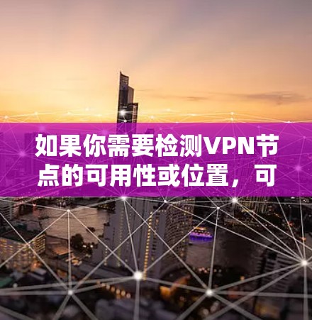 如果你需要检测VPN节点的可用性或位置，可以使用以下几种方法或工具