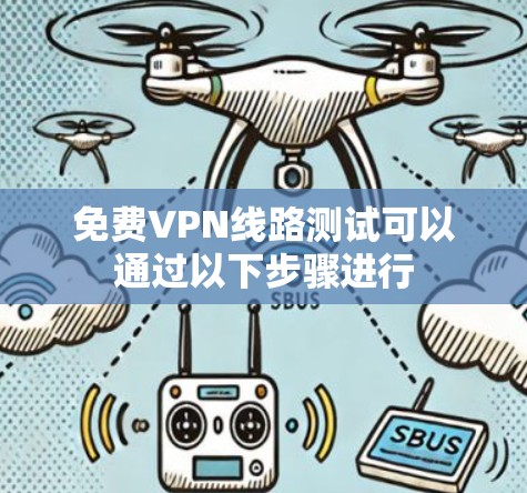 免费VPN线路测试可以通过以下步骤进行
