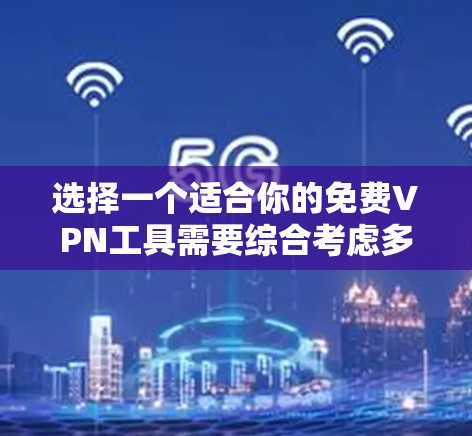 选择一个适合你的免费VPN工具需要综合考虑多个因素，以下是对几款常见免费VPN工具的分析和建议