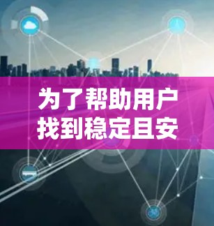 为了帮助用户找到稳定且安全的VPN软件，我们整理了最新版本的推荐，涵盖多种平台和使用场景
