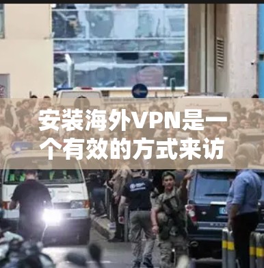 安装海外VPN是一个有效的方式来访问国外内容或保护隐私。以下是详细的步骤指南