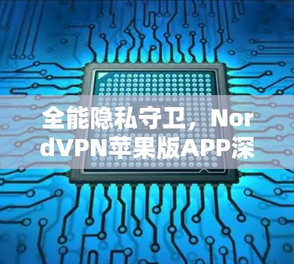 全能隐私守卫，NordVPN苹果版APP深度解析