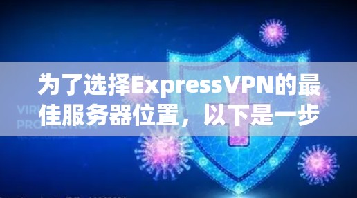 为了选择ExpressVPN的最佳服务器位置,以下是一步步的指南,帮助您根据需求找到最优解 为了选择ExpressVPN的最佳服务器位置,以下是一步步的指南,帮助您根据需求找到最优解