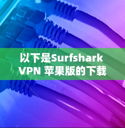 以下是Surfshark VPN 苹果版的下载和安装步骤 以下是Surfshark VPN 苹果版的下载和安装步骤