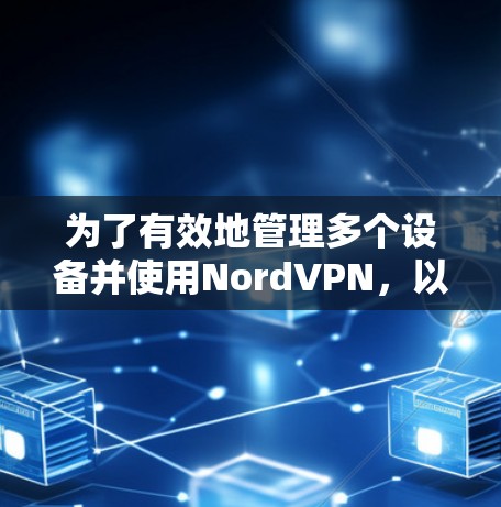为了有效地管理多个设备并使用NordVPN,以下是对NordVPN多端客户端的详细分析和建议 为了有效地管理多个设备并使用NordVPN,以下是对NordVPN多端客户端的详细分析和建议