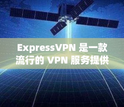ExpressVPN 是一款流行的 VPN 服务提供商，其 Windows 版本可以通过以下步骤安装和使用