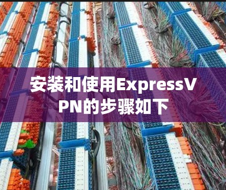 安装和使用ExpressVPN的步骤如下 安装和使用ExpressVPN的步骤如下