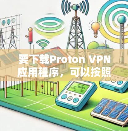 要下载Proton VPN应用程序，可以按照以下步骤操作