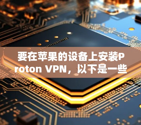 要在苹果的设备上安装Proton VPN,以下是一些建议的步骤 要在苹果的设备上安装Proton VPN,以下是一些建议的步骤