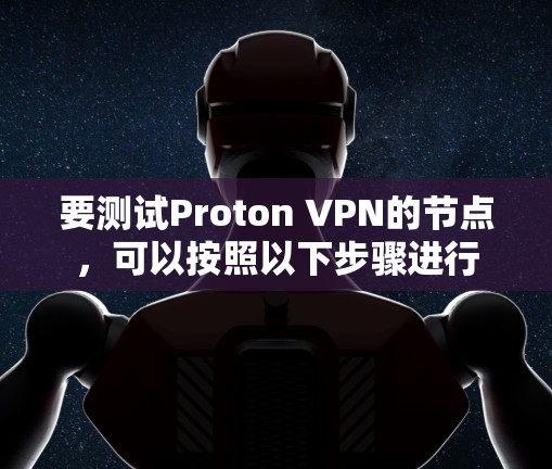要测试Proton VPN的节点，可以按照以下步骤进行