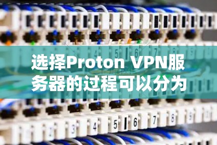 选择Proton VPN服务器的过程可以分为以下几个步骤，结合您的需求和实际情况来决定最合适的选择
