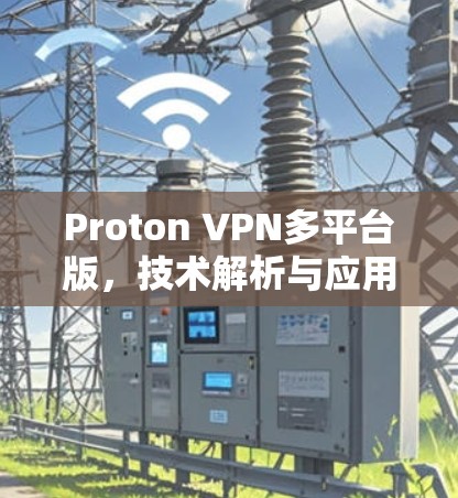 Proton VPN多平台版,技术解析与应用场景分析 Proton VPN多平台版,技术解析与应用场景分析