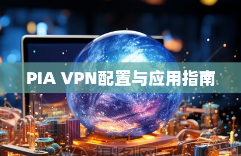 PIA VPN配置与应用指南 PIA VPN配置与应用指南