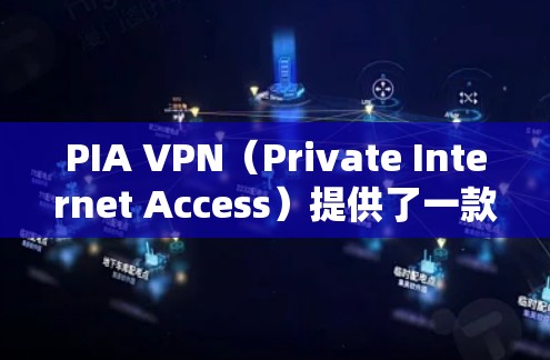 PIA VPN（Private Internet Access）提供了一款用户友好的手机客户端，支持在安卓和iOS设备上使用。以下是使用PIA VPN手机客户端的基本步骤和常见问题的解决方法
