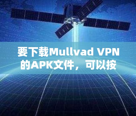 要下载Mullvad VPN的APK文件，可以按照以下步骤操作
