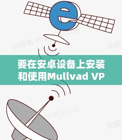 要在安卓设备上安装和使用Mullvad VPN,请按照以下步骤操作 要在安卓设备上安装和使用Mullvad VPN,请按照以下步骤操作