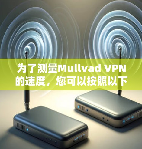 为了测量Mullvad VPN的速度,您可以按照以下步骤进行 为了测量Mullvad VPN的速度,您可以按照以下步骤进行