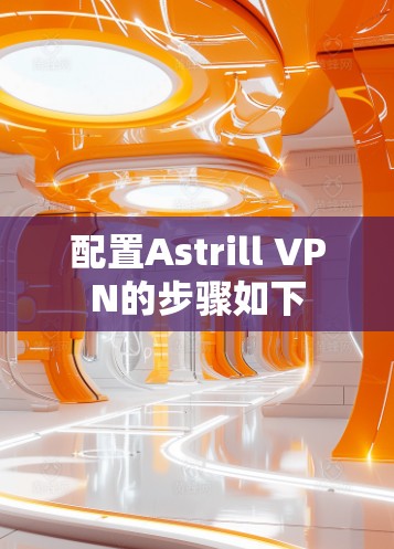 配置Astrill VPN的步骤如下 配置Astrill VPN的步骤如下