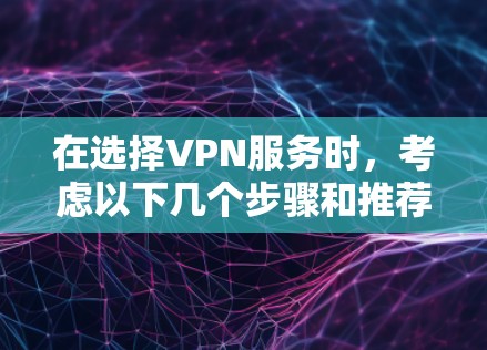 在选择VPN服务时,考虑以下几个步骤和推荐 在选择VPN服务时,考虑以下几个步骤和推荐