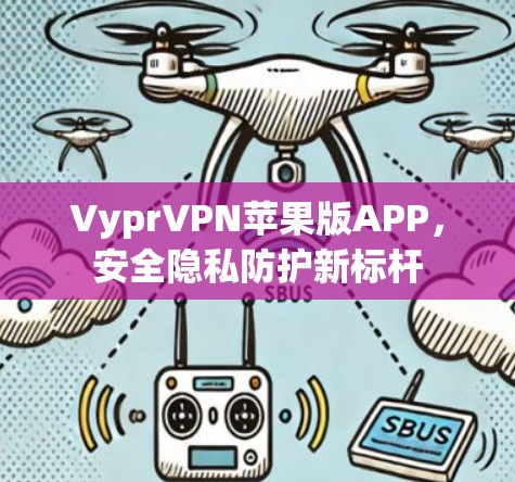 VyprVPN苹果版APP,安全隐私防护新标杆 VyprVPN苹果版APP,安全隐私防护新标杆