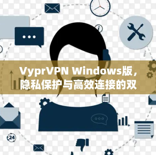 VyprVPN Windows版,隐私保护与高效连接的双重保障 VyprVPN Windows版,隐私保护与高效连接的双重保障