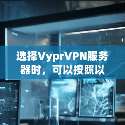 选择VyprVPN服务器时,可以按照以下步骤进行 选择VyprVPN服务器时,可以按照以下步骤进行