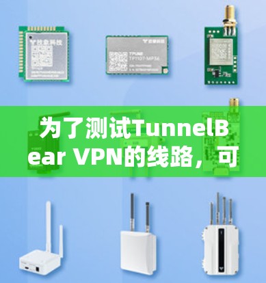 为了测试TunnelBear VPN的线路，可以按照以下步骤进行