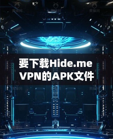 要下载Hide.me VPN的APK文件,您可以按照以下步骤操作
