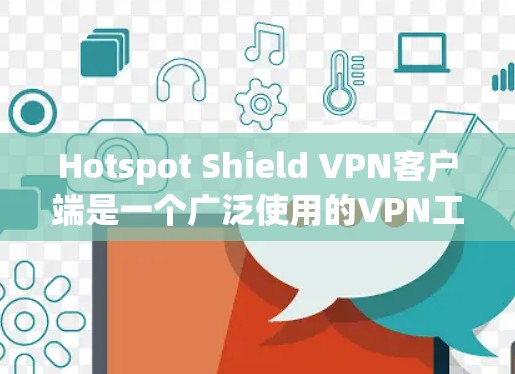 Hotspot Shield VPN客户端是一个广泛使用的VPN工具，旨在保护用户的网络隐私和安全。以下是关于Hotspot Shield VPN客户端的详细说明和使用指南